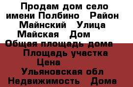 Продам дом село имени Полбино › Район ­ Майнский › Улица ­ Майская › Дом ­ 4 › Общая площадь дома ­ 141 › Площадь участка ­ 35 › Цена ­ 380 000 - Ульяновская обл. Недвижимость » Дома, коттеджи, дачи продажа   . Ульяновская обл.